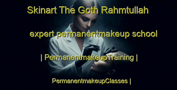 Skinart The Goth Rahmtullah expert permanentmakeup school | PermanentmakeupTraining | PermanentmakeupClasses | SkinartTraining-Pakistan